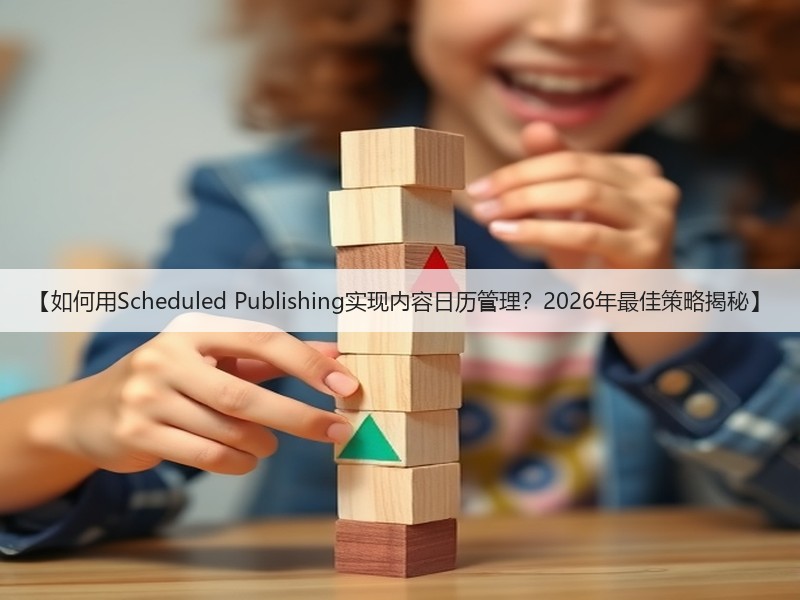 【如何用Scheduled Publishing实现内容日历管理？2026年最佳策略揭秘】(图2)