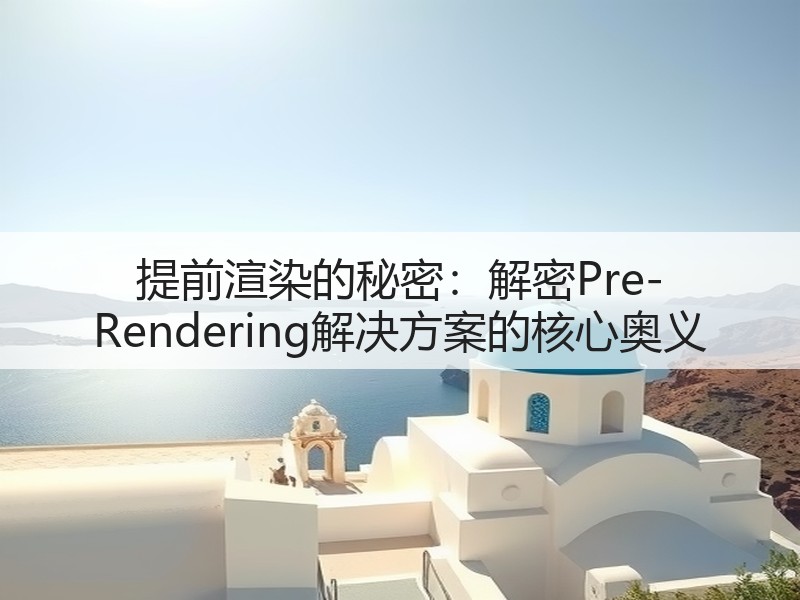 提前渲染的秘密:解密Pre-Rendering解决方案的核心奥义(图3) 提前渲染的秘密:解密Pre-Rendering解决方案的核心奥义(图3)