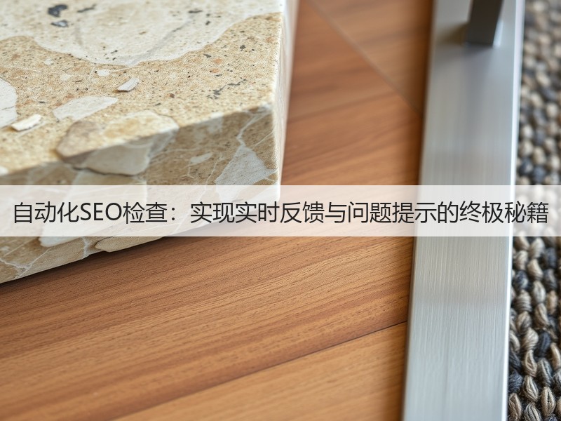 自动化SEO检查:实现实时反馈与问题提示的终极秘籍(图2) 自动化SEO检查:实现实时反馈与问题提示的终极秘籍(图2)