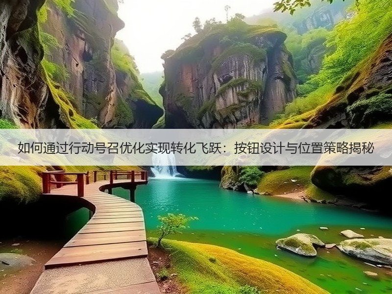 如何通过行动号召优化实现转化飞跃：按钮设计与位置策略揭秘